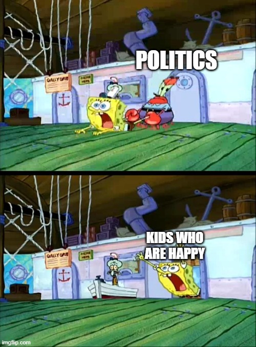 real??? | POLITICS; KIDS WHO ARE HAPPY | image tagged in mr krabs dragging spongebob | made w/ Imgflip meme maker