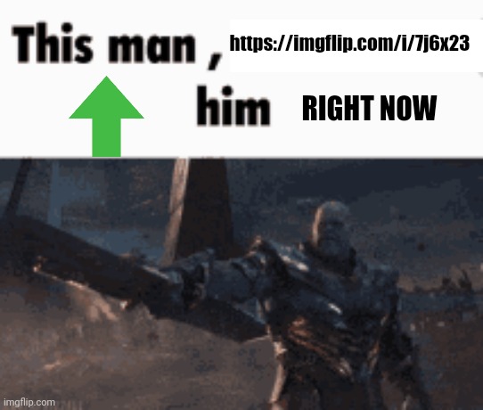 This man, _____ him | https://imgflip.com/i/7j6x23; RIGHT NOW | image tagged in this man _____ him | made w/ Imgflip meme maker