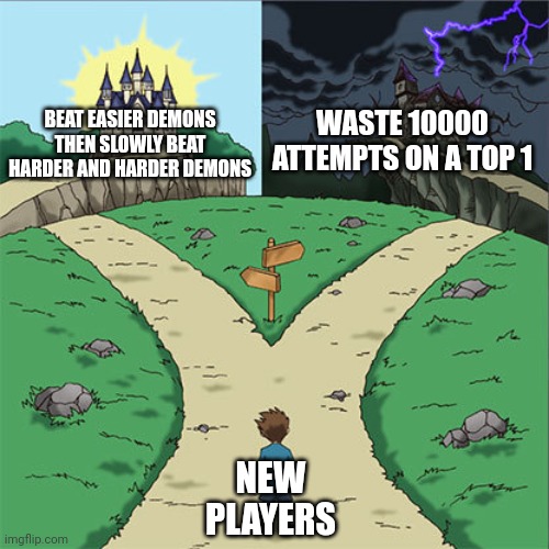 I wasted 8267 attempts on SLH, someone help | WASTE 10000 ATTEMPTS ON A TOP 1; BEAT EASIER DEMONS THEN SLOWLY BEAT HARDER AND HARDER DEMONS; NEW PLAYERS | image tagged in two paths,geometry dash | made w/ Imgflip meme maker