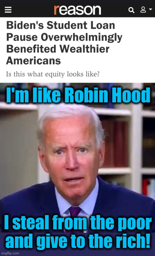 The senile creep gets it wrong again | I'm like Robin Hood; I steal from the poor
and give to the rich! | image tagged in slow joe biden dementia face,memes,robin hood,student loans,democrats,rich | made w/ Imgflip meme maker