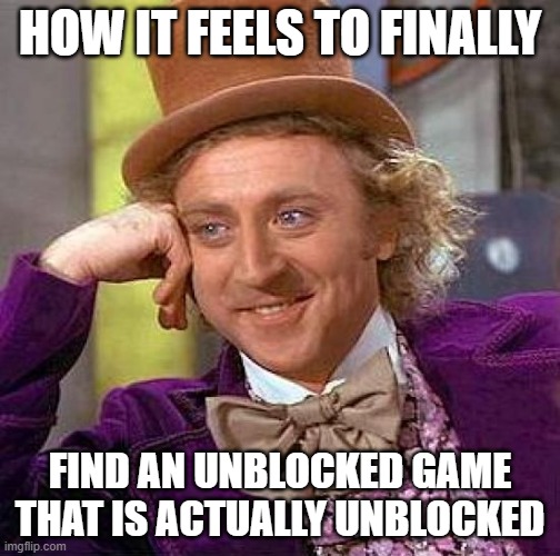 Seriously | HOW IT FEELS TO FINALLY; FIND AN UNBLOCKED GAME THAT IS ACTUALLY UNBLOCKED | image tagged in memes,creepy condescending wonka | made w/ Imgflip meme maker