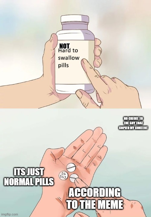 Hard To Swallow Pills | NOT; NO CREDIT TO THE GUY THAT COPIED MY CONTENT; ITS JUST NORMAL PILLS; ACCORDING TO THE MEME | image tagged in memes,hard to swallow pills | made w/ Imgflip meme maker