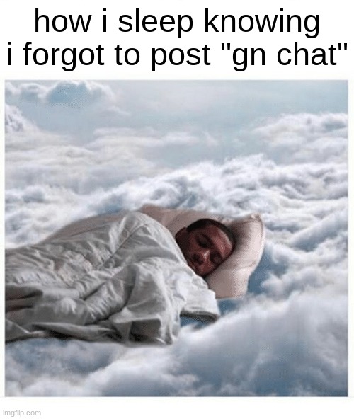 hello funny internet people inside my laptop | how i sleep knowing i forgot to post "gn chat" | image tagged in how i sleep knowing | made w/ Imgflip meme maker