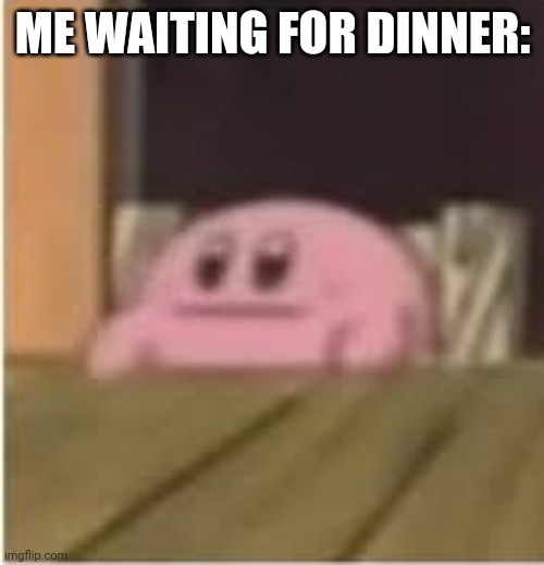 Bruh | ME WAITING FOR DINNER: | image tagged in kirby | made w/ Imgflip meme maker