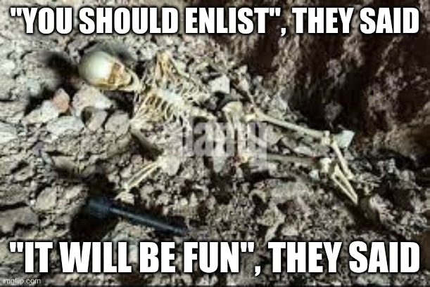 Every WW1 soldier... | ''YOU SHOULD ENLIST'', THEY SAID; ''IT WILL BE FUN'', THEY SAID | image tagged in dead skeleton,world war 1,death,enlist | made w/ Imgflip meme maker