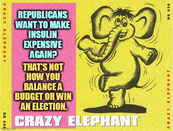 REPUBLICANS 
WANT TO MAKE 
INSULIN 
EXPENSIVE 
AGAIN? THAT'S NOT 
HOW YOU 
BALANCE A 
BUDGET OR WIN 
AN ELECTION. | image tagged in republicans,drugs,expensive,political,suicide | made w/ Imgflip meme maker