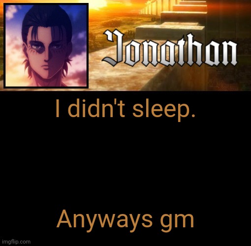 Jonathan's 6th Temp | I didn't sleep. Anyways gm | image tagged in jonathan's 6th temp | made w/ Imgflip meme maker