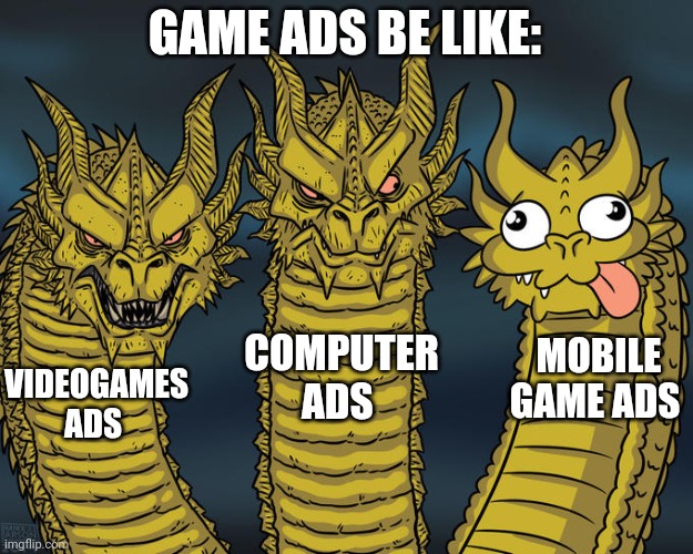 99% of mobile game ads are like "99% of people fail this!1!" And Its the dumbest ads ever | GAME ADS BE LIKE:; COMPUTER ADS; MOBILE GAME ADS; VIDEOGAMES ADS | image tagged in three-headed dragon,ads,mobile game ads,memes | made w/ Imgflip meme maker