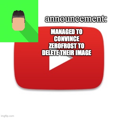 Kyrian247 announcement | MANAGED TO CONVINCE ZEROFROST TO DELETE THEIR IMAGE | image tagged in kyrian247 announcement | made w/ Imgflip meme maker