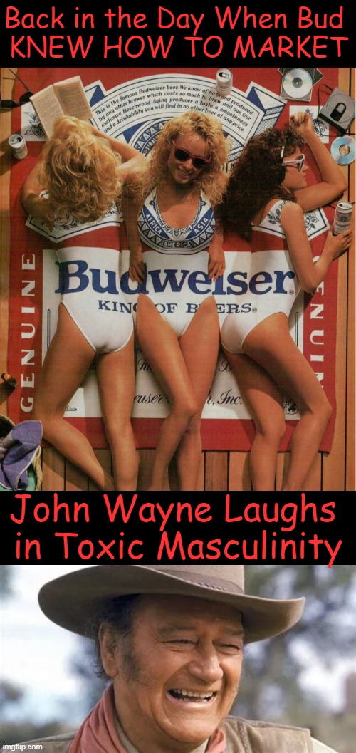 Be Wiser | Back in the Day When Bud 
KNEW HOW TO MARKET; John Wayne Laughs 

in Toxic Masculinity | image tagged in politics,budweiser,marketing,john wayne,toxic masculinity,political humor | made w/ Imgflip meme maker
