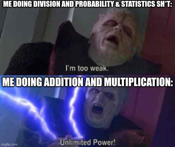 I’m too weak... UNLIMITED POWER | ME DOING DIVISION AND PROBABILITY & STATISTICS SH*T:; ME DOING ADDITION AND MULTIPLICATION: | image tagged in i m too weak unlimited power | made w/ Imgflip meme maker