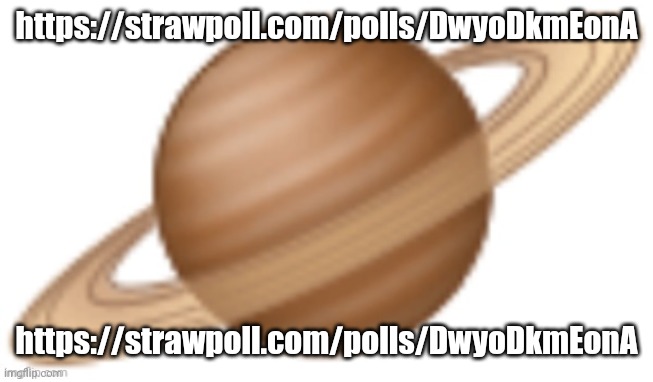 saturn emoji | https://strawpoll.com/polls/DwyoDkmEonA; https://strawpoll.com/polls/DwyoDkmEonA | image tagged in saturn emoji | made w/ Imgflip meme maker