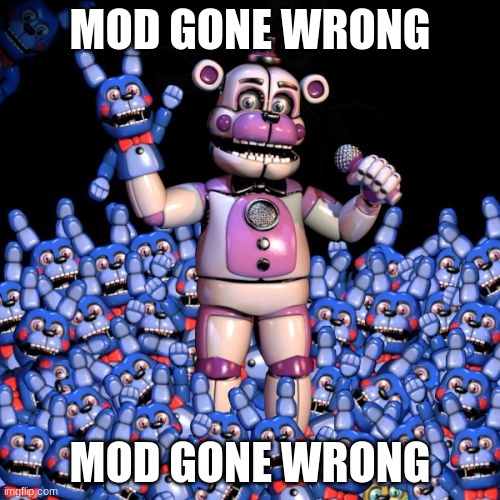 (mod note: The BonBon are taking over!) | MOD GONE WRONG; MOD GONE WRONG | image tagged in fnaf 7 the disease | made w/ Imgflip meme maker