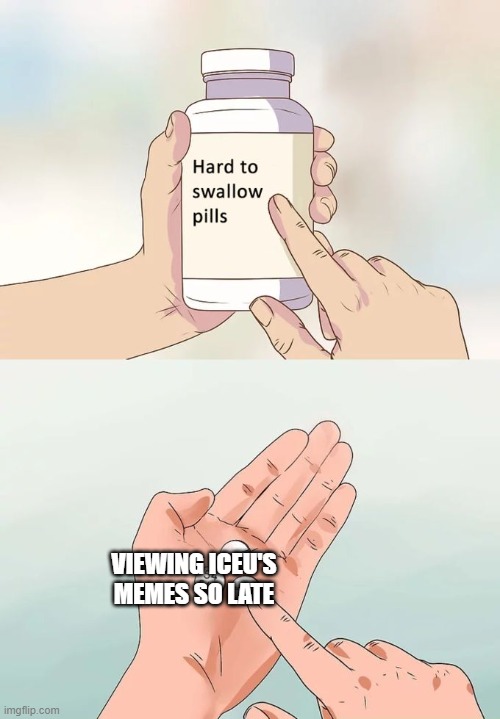 VIEWING ICEU'S MEMES SO LATE | image tagged in memes,hard to swallow pills | made w/ Imgflip meme maker