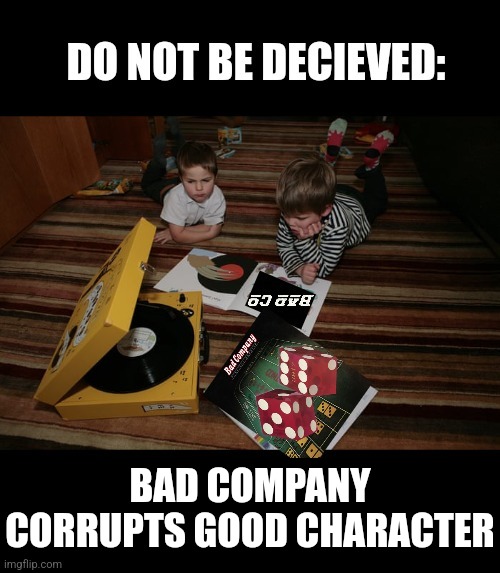 Bad Boys | BAD COMPANY CORRUPTS GOOD CHARACTER | image tagged in bad company,rock music,bible verse,morals,classic rock | made w/ Imgflip meme maker