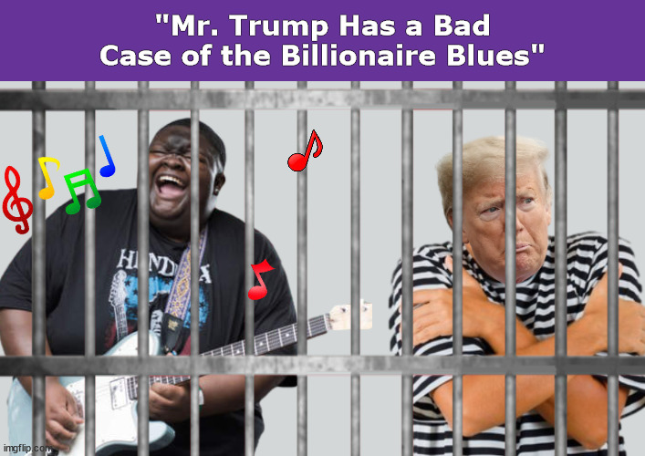 "Mr. Trump Has a Bad Case of the Billionaire Blues" | image tagged in trump,donald trump,billionaire,blues,prison,memes | made w/ Imgflip meme maker