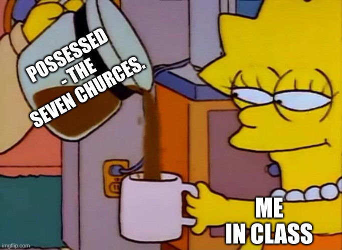 That album hits harder than moms sandle | POSSESSED - THE SEVEN CHURCES. ME IN CLASS | image tagged in lisa simpson coffee that x shit | made w/ Imgflip meme maker