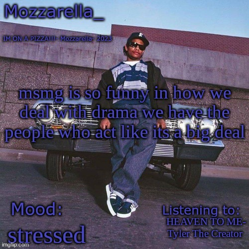 Eazy-E Temp | msmg is so funny in how we deal with drama we have the people who act like its a big deal; HEAVEN TO ME- Tyler The Creator; stressed | image tagged in eazy-e temp | made w/ Imgflip meme maker