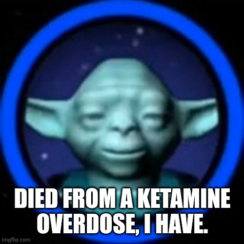 Lego Force Ghost Yoda | DIED FROM A KETAMINE OVERDOSE, I HAVE. | image tagged in lego force ghost yoda | made w/ Imgflip meme maker