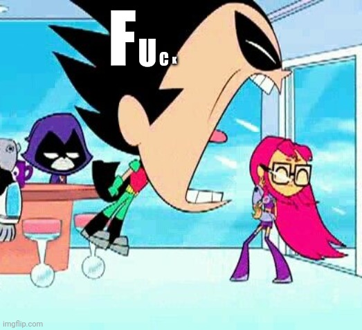 robin yelling at starfire | F U C K | image tagged in robin yelling at starfire | made w/ Imgflip meme maker