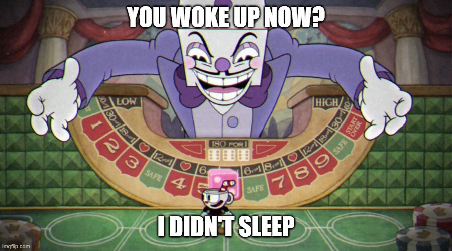 King Dice (cuphead) | YOU WOKE UP NOW? I DIDN'T SLEEP | image tagged in king dice cuphead | made w/ Imgflip meme maker