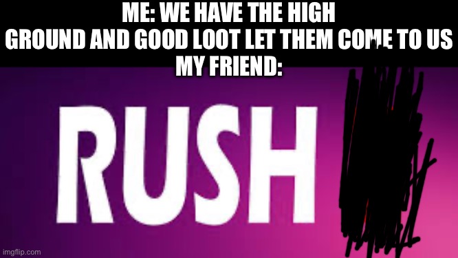 ME: WE HAVE THE HIGH GROUND AND GOOD LOOT LET THEM COME TO US
MY FRIEND: | image tagged in funny,gaming,memes | made w/ Imgflip meme maker