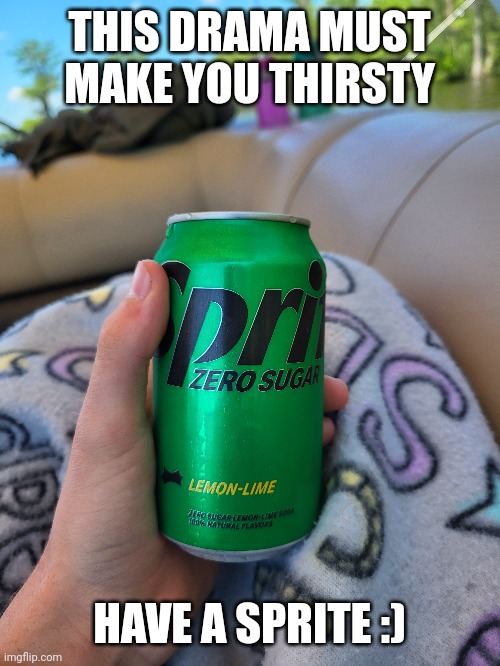 THIS DRAMA MUST MAKE YOU THIRSTY; HAVE A SPRITE :) | made w/ Imgflip meme maker