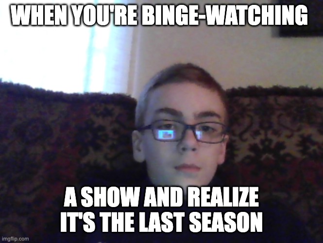 couch kid | WHEN YOU'RE BINGE-WATCHING; A SHOW AND REALIZE IT'S THE LAST SEASON | image tagged in couch kid | made w/ Imgflip meme maker