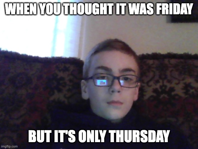 Couch kid | WHEN YOU THOUGHT IT WAS FRIDAY; BUT IT'S ONLY THURSDAY | image tagged in couch kid | made w/ Imgflip meme maker