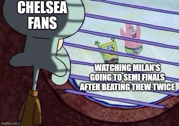 Squidward window | CHELSEA FANS; WATCHING MILAN'S GOING TO SEMI FINALS AFTER BEATING THEW TWICE | image tagged in squidward window | made w/ Imgflip meme maker