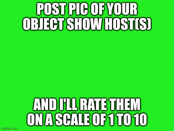 ah yes | POST PIC OF YOUR OBJECT SHOW HOST(S); AND I'LL RATE THEM ON A SCALE OF 1 TO 10 | image tagged in bfdi | made w/ Imgflip meme maker