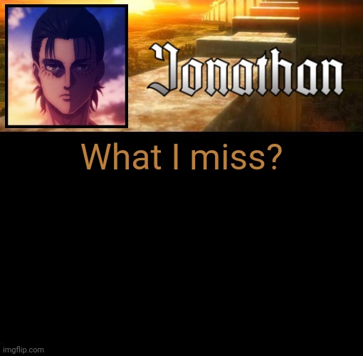 Jonathan's 6th Temp | What I miss? | image tagged in jonathan's 6th temp | made w/ Imgflip meme maker