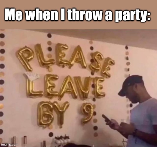 Party Pooper | Me when I throw a party: | image tagged in partying,getting old,everybody out,too late,bedtime | made w/ Imgflip meme maker