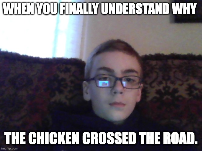 couch kid | WHEN YOU FINALLY UNDERSTAND WHY; THE CHICKEN CROSSED THE ROAD. | image tagged in couch kid | made w/ Imgflip meme maker