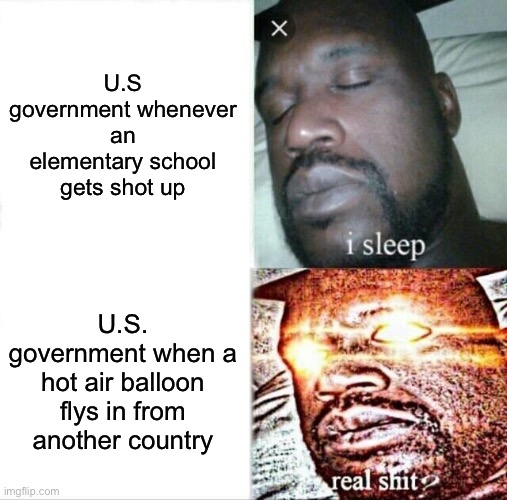 Weird how it’s been years and there’s still been nothing to prevent these from happening | U.S government whenever an elementary school gets shot up; U.S. government when a hot air balloon flys in from another country | image tagged in memes,sleeping shaq,funny,gifs | made w/ Imgflip meme maker