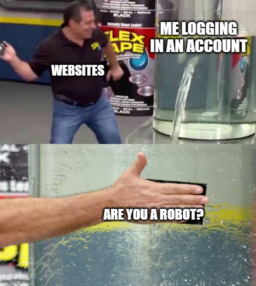 yes im a robot | ME LOGGING IN AN ACCOUNT; WEBSITES; ARE YOU A ROBOT? | image tagged in flex tape,memes | made w/ Imgflip meme maker