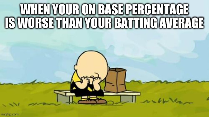 You Suck At Baseball | WHEN YOUR ON BASE PERCENTAGE IS WORSE THAN YOUR BATTING AVERAGE | image tagged in depressed charlie brown,baseball,on base percentage,batting average,you suck | made w/ Imgflip meme maker
