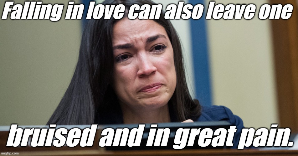 aoc Crocodile Tears | Falling in love can also leave one bruised and in great pain. | image tagged in aoc crocodile tears | made w/ Imgflip meme maker