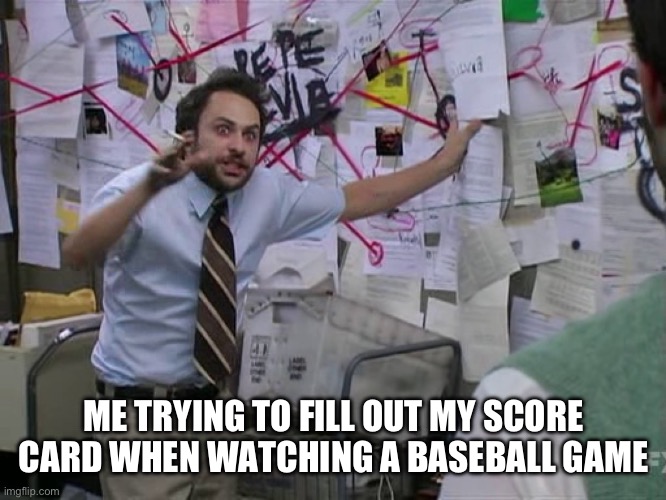 Filling Out A Score Card | ME TRYING TO FILL OUT MY SCORE CARD WHEN WATCHING A BASEBALL GAME | image tagged in charlie conspiracy always sunny in philidelphia,baseball,score card,this is hard,game | made w/ Imgflip meme maker