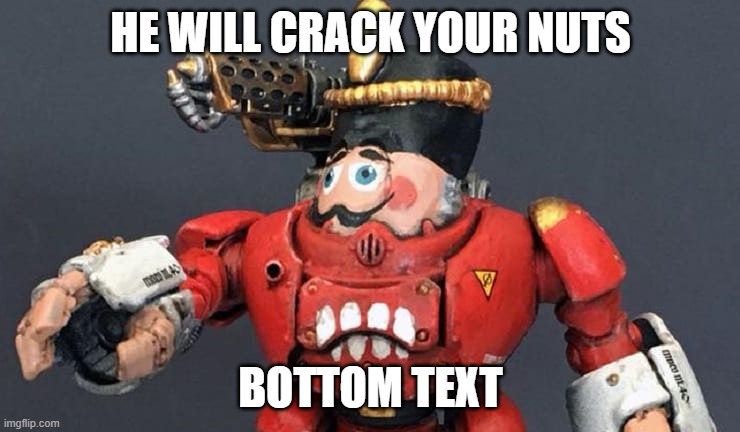 NUT cracker | HE WILL CRACK YOUR NUTS; BOTTOM TEXT | image tagged in nut cracker | made w/ Imgflip meme maker