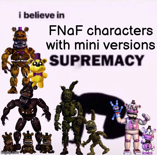 I believe in supremacy | FNaF characters with mini versions | image tagged in i believe in supremacy | made w/ Imgflip meme maker