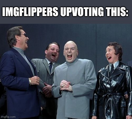 Laughing Villains Meme | IMGFLIPPERS UPVOTING THIS: | image tagged in memes,laughing villains | made w/ Imgflip meme maker