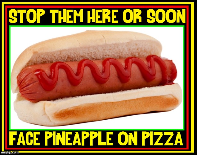 The Road to Hell is Paved with Good Intentions | STOP THEM HERE OR SOON; FACE PINEAPPLE ON PIZZA | image tagged in vince vance,hot dog,ketchup,pineapple pizza,memes,disgusting | made w/ Imgflip meme maker