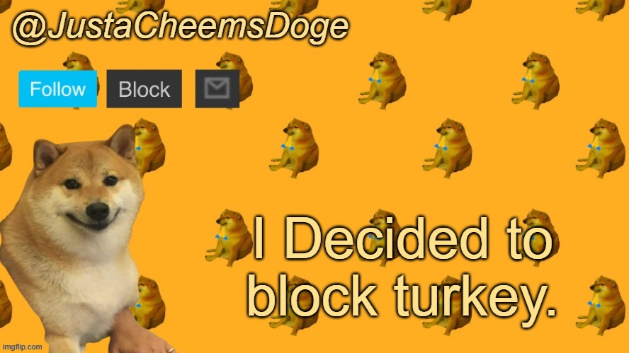 New JustaCheemsDoge Announcement Template | I Decided to block turkey. | image tagged in new justacheemsdoge announcement template | made w/ Imgflip meme maker
