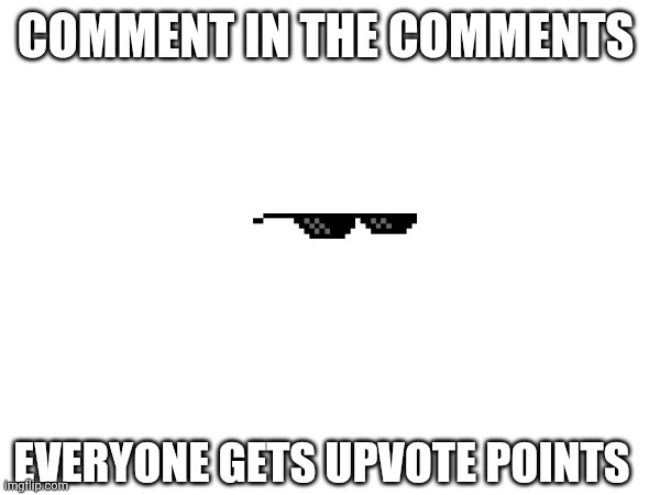 COMMENT IN THE COMMENTS; EVERYONE GETS UPVOTE POINTS | image tagged in free robux | made w/ Imgflip meme maker