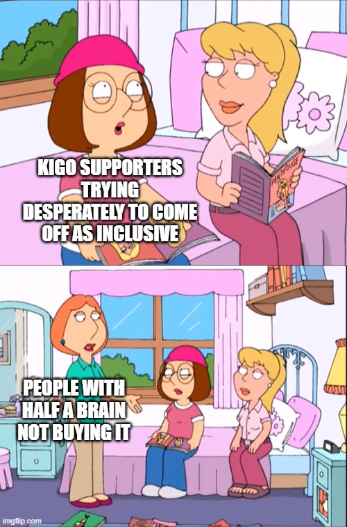 KIGO SUPPORTERS TRYING DESPERATELY TO COME OFF AS INCLUSIVE; PEOPLE WITH HALF A BRAIN NOT BUYING IT | image tagged in kigo,kim possible,shego,family guy,meg,lois | made w/ Imgflip meme maker