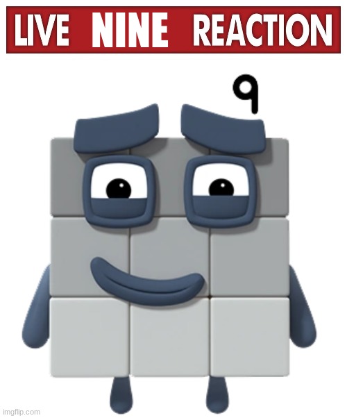 i came up with this while looking at numberblocks nine photos XD | NINE | image tagged in live x reaction | made w/ Imgflip meme maker