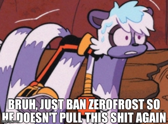 Calling him the opposite gender to piss him off | BRUH, JUST BAN ZEROFROST SO HE DOESN'T PULL THIS SHIT AGAIN | image tagged in tangle guh | made w/ Imgflip meme maker