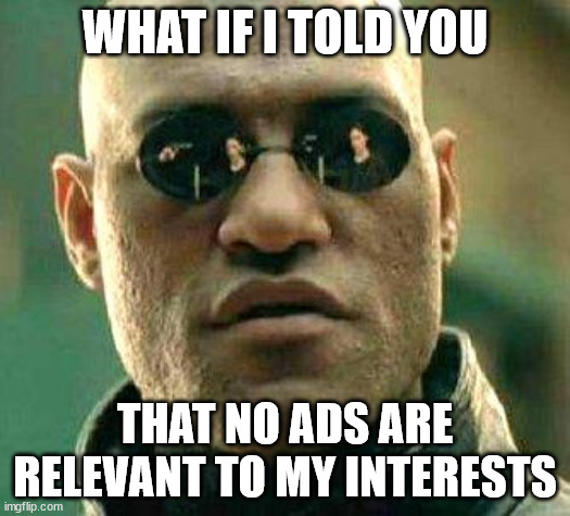 Let's see you "tailor" your marketing to that preference | WHAT IF I TOLD YOU; THAT NO ADS ARE RELEVANT TO MY INTERESTS | image tagged in what if i told you | made w/ Imgflip meme maker