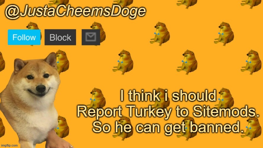 New JustaCheemsDoge Announcement Template | I think i should Report Turkey to Sitemods. So he can get banned. | image tagged in new justacheemsdoge announcement template | made w/ Imgflip meme maker
